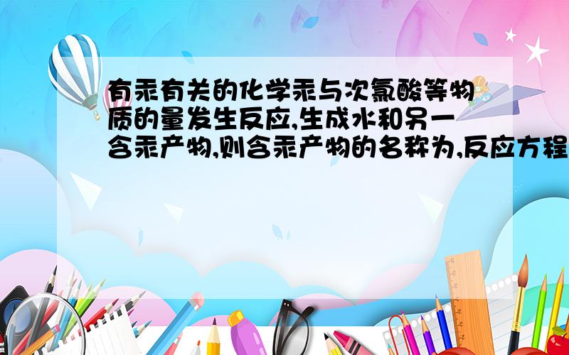 有汞有关的化学汞与次氯酸等物质的量发生反应,生成水和另一含汞产物,则含汞产物的名称为,反应方程式为.