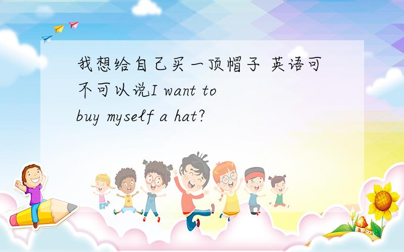 我想给自己买一顶帽子 英语可不可以说I want to buy myself a hat?