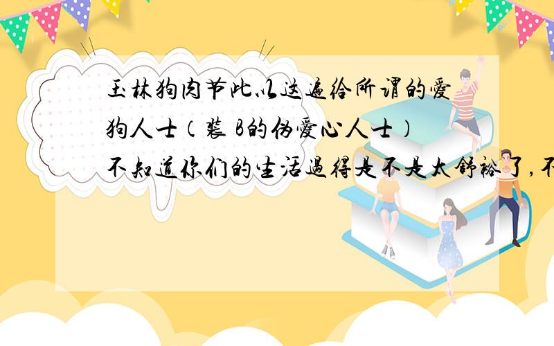 玉林狗肉节此以这遍给所谓的爱狗人士（装 B的伪爱心人士）不知道你们的生活过得是不是太舒裕了,不远千里跑来玉林这边抵制我们