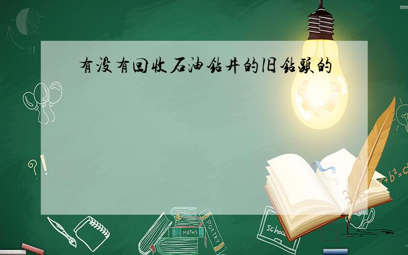 有没有回收石油钻井的旧钻头的