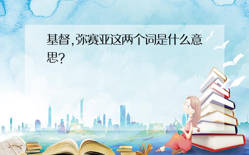 基督,弥赛亚这两个词是什么意思?