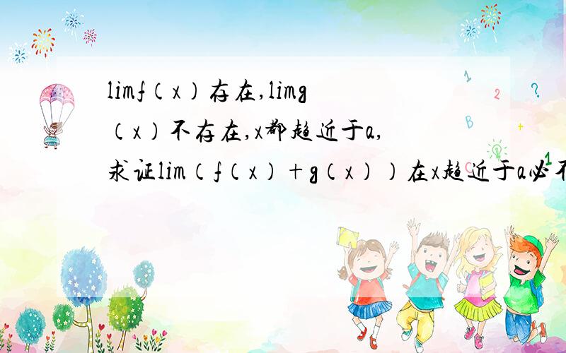 limf（x）存在,limg（x）不存在,x都趋近于a,求证lim（f（x）+g（x））在x趋近于a必不存在