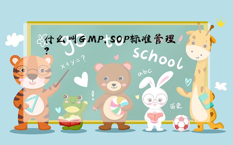 什么叫GMP,SOP标准管理?