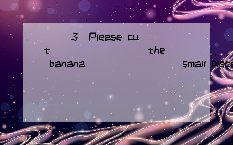 （ ）3．Please cut ________ the banana ________ small pieces.