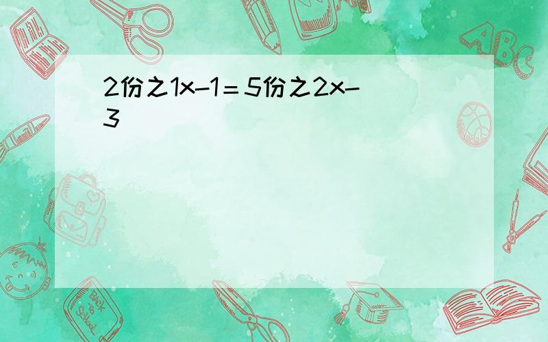 2份之1x-1＝5份之2x-3