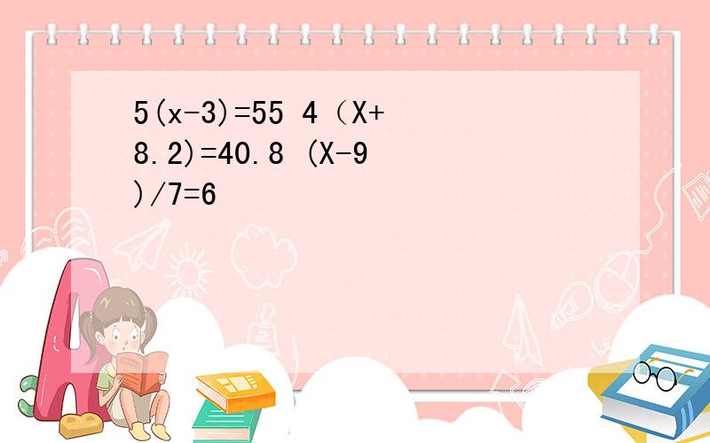 5(x-3)=55 4（X+8.2)=40.8 (X-9)/7=6