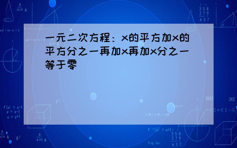 一元二次方程：x的平方加x的平方分之一再加x再加x分之一等于零