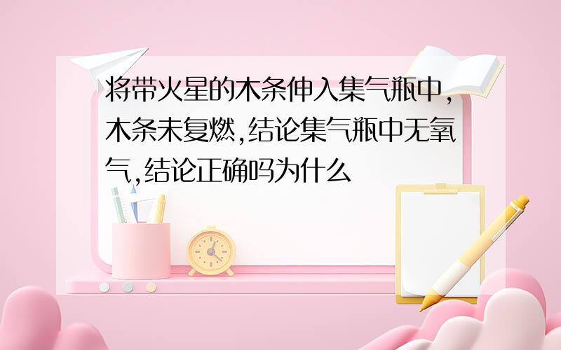 将带火星的木条伸入集气瓶中,木条未复燃,结论集气瓶中无氧气,结论正确吗为什么