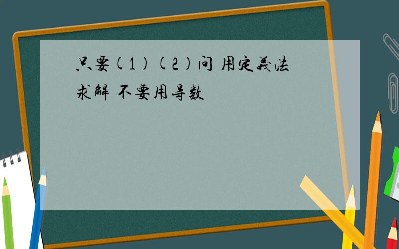 只要(1)(2)问 用定义法求解 不要用导数