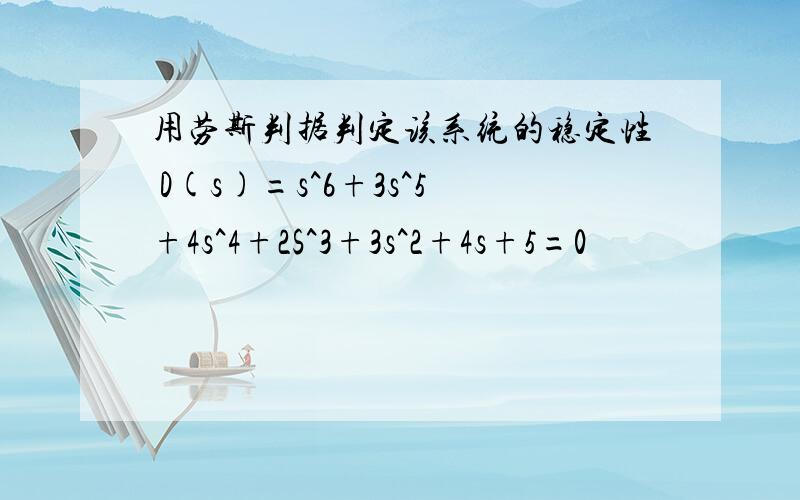 用劳斯判据判定该系统的稳定性 D(s)=s^6+3s^5+4s^4+2S^3+3s^2+4s+5=0