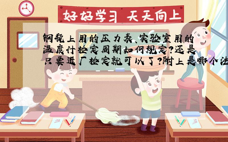 钢瓶上用的压力表、实验室用的温度计检定周期如何规定?还是只要进厂检定就可以了?附上是哪个法规里的