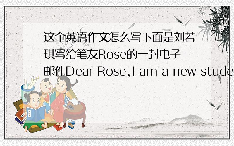 这个英语作文怎么写下面是刘若琪写给笔友Rose的一封电子邮件Dear Rose,I am a new studeng h