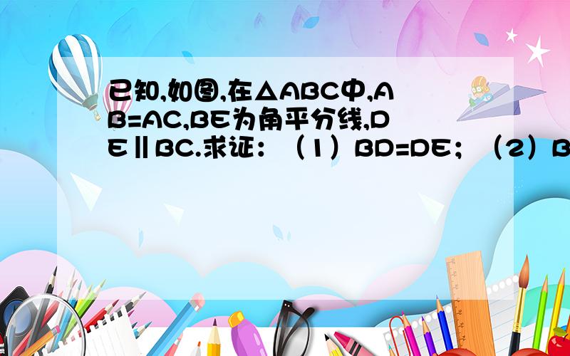 已知,如图,在△ABC中,AB=AC,BE为角平分线,DE‖BC.求证：（1）BD=DE；（2）BD=EC；（3）CD平