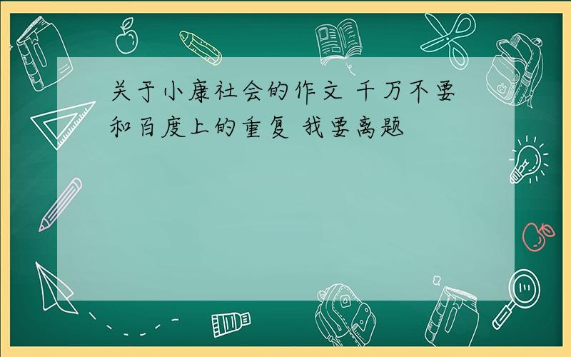 关于小康社会的作文 千万不要和百度上的重复 我要离题