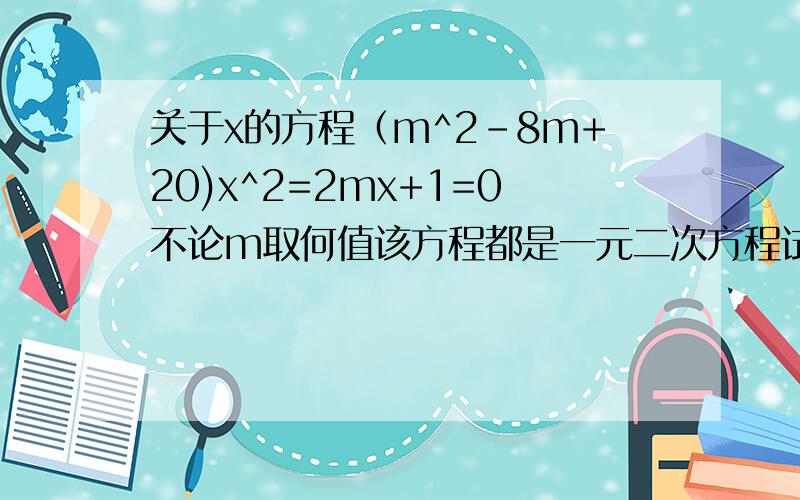 关于x的方程（m^2-8m+20)x^2=2mx+1=0不论m取何值该方程都是一元二次方程试证明