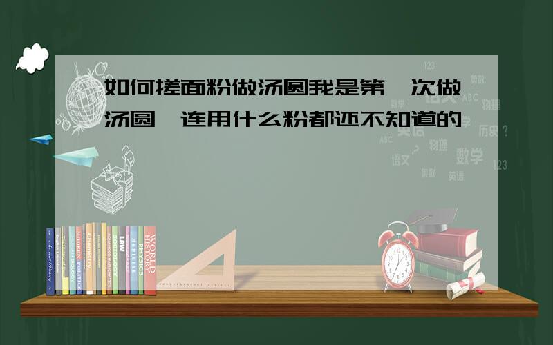 如何搓面粉做汤圆我是第一次做汤圆,连用什么粉都还不知道的,