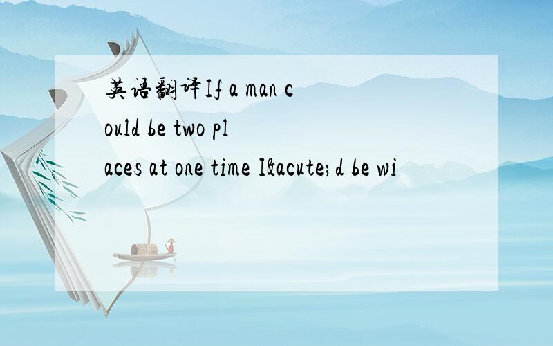 英语翻译If a man could be two places at one time I´d be wi