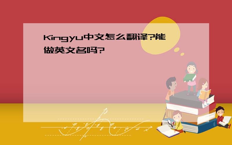 Kingyu中文怎么翻译?能做英文名吗?