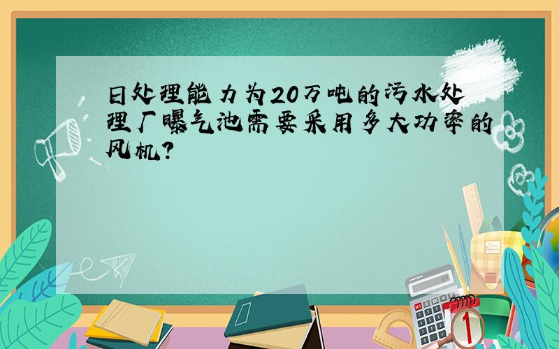 日处理能力为20万吨的污水处理厂曝气池需要采用多大功率的风机?