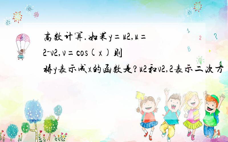 高数计算.如果y=u2,u=2-v2,v=cos(x)则将y表示成x的函数是?u2和v2,2表示二次方