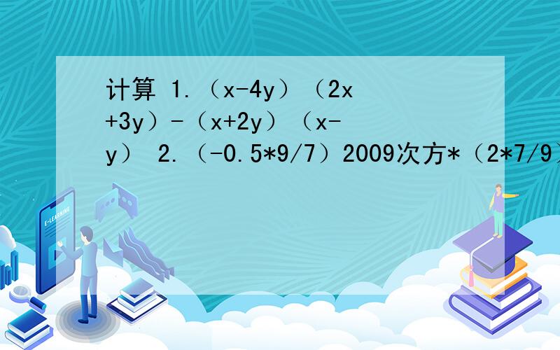 计算 1.（x-4y）（2x+3y）-（x+2y）（x-y） 2.（-0.5*9/7）2009次方*（2*7/9）200