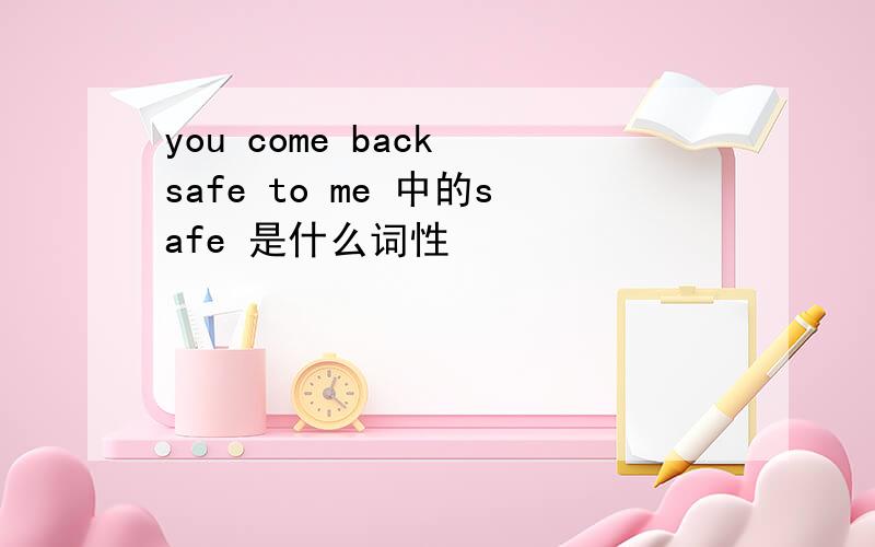 you come back safe to me 中的safe 是什么词性