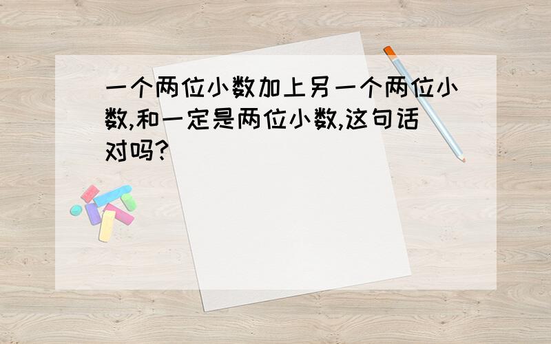 一个两位小数加上另一个两位小数,和一定是两位小数,这句话对吗?