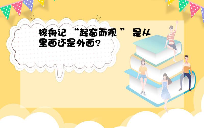 核舟记 “起窗而观 ” 是从里面还是外面?