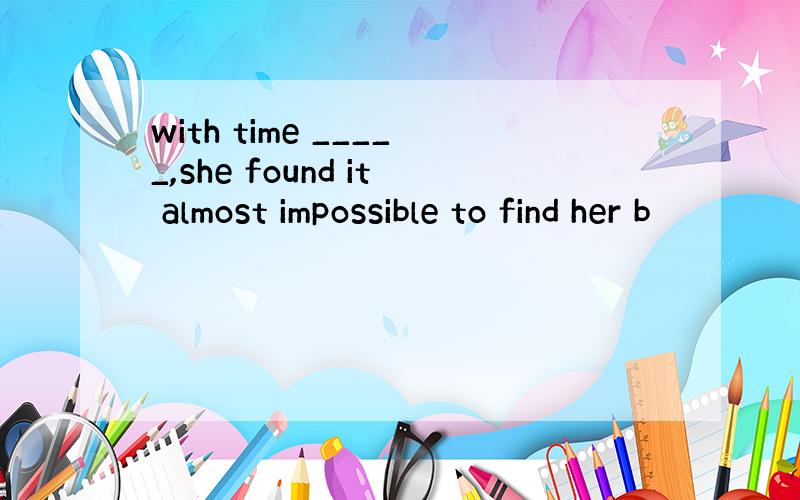 with time _____,she found it almost impossible to find her b