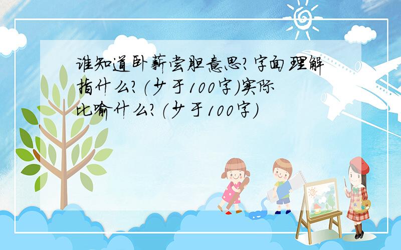 谁知道卧薪尝胆意思?字面理解指什么?（少于100字）实际比喻什么?（少于100字）