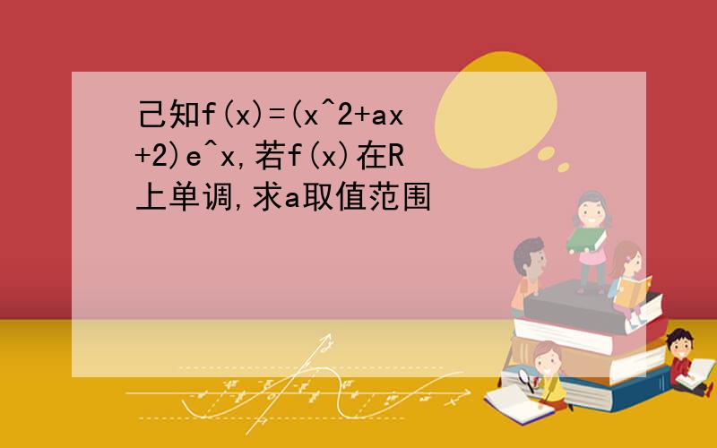 己知f(x)=(x^2+ax+2)e^x,若f(x)在R上单调,求a取值范围