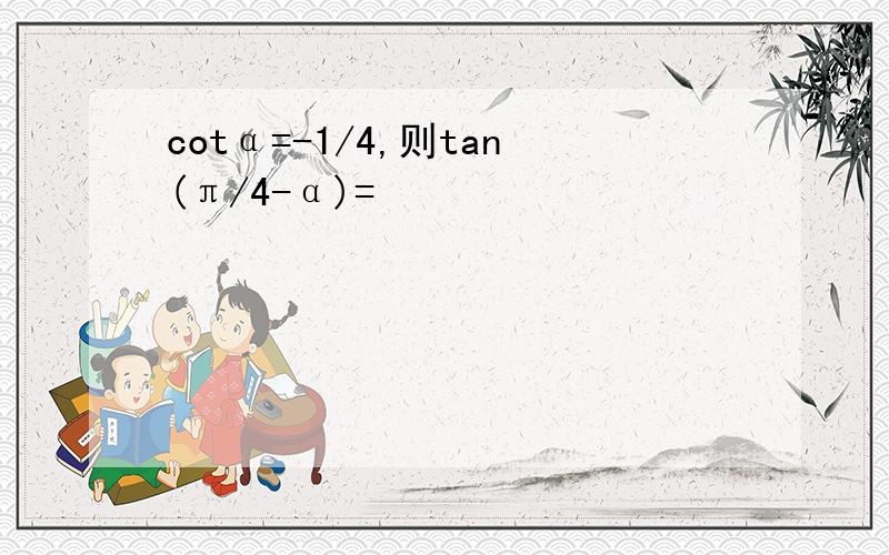 cotα=-1/4,则tan(π/4-α)=