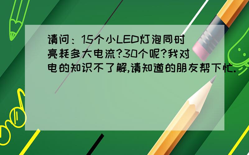 请问：15个小LED灯泡同时亮耗多大电流?30个呢?我对电的知识不了解,请知道的朋友帮下忙.