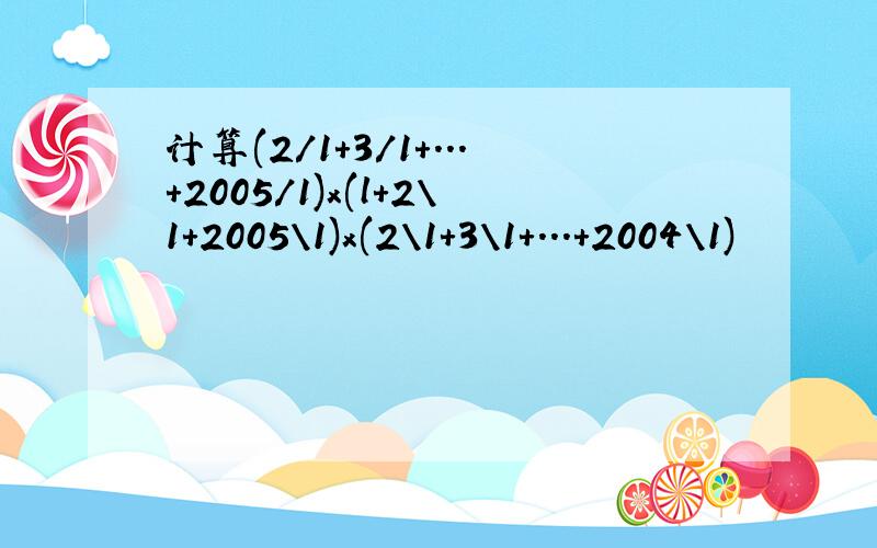 计算(2/1+3/1+...+2005/1)x(l+2\1+2005\1)x(2\1+3\1+...+2004\1)