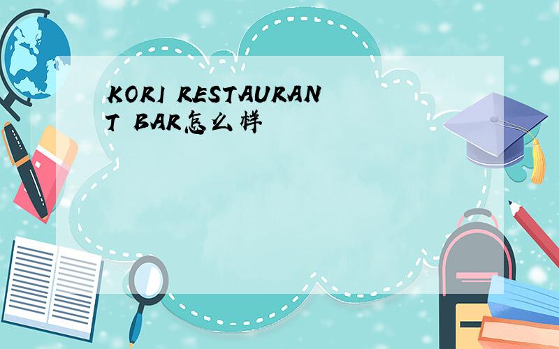 KORI RESTAURANT BAR怎么样