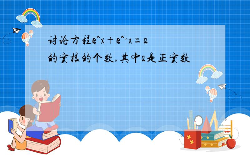 讨论方程e^x+e^-x=a的实根的个数,其中a是正实数