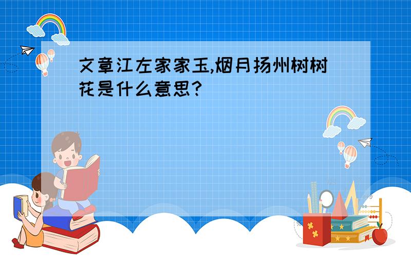 文章江左家家玉,烟月扬州树树花是什么意思?