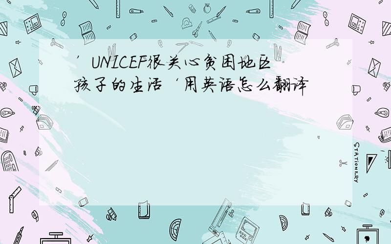 ’UNICEF很关心贫困地区孩子的生活‘用英语怎么翻译