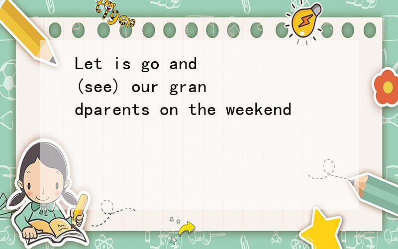 Let is go and (see) our grandparents on the weekend