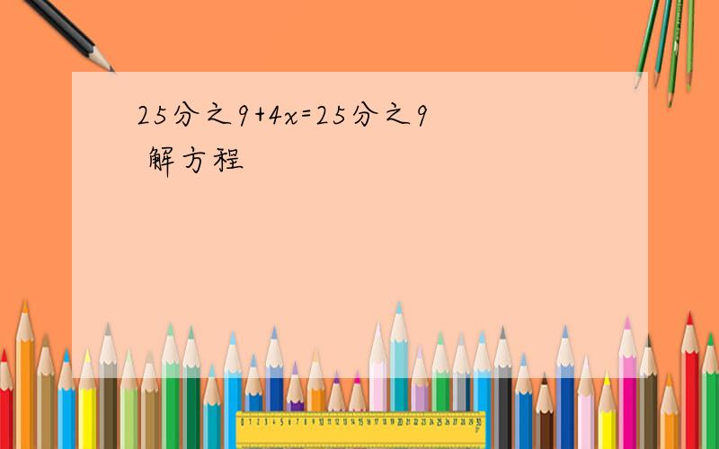 25分之9+4x=25分之9 解方程