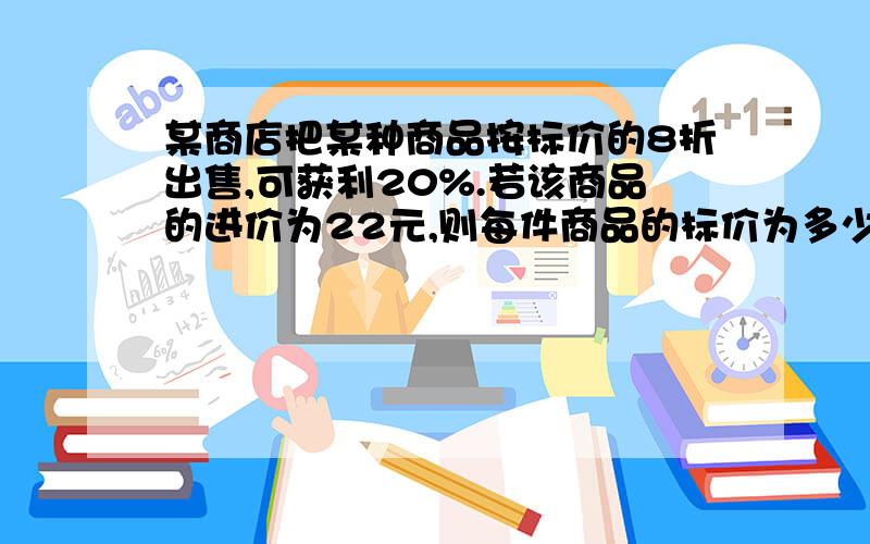 某商店把某种商品按标价的8折出售,可获利20%.若该商品的进价为22元,则每件商品的标价为多少元?