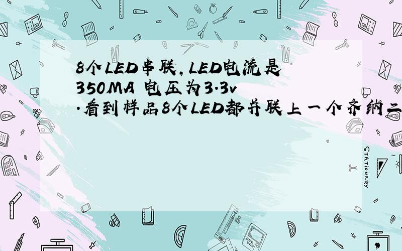 8个LED串联,LED电流是350MA 电压为3.3v .看到样品8个LED都并联上一个齐纳二极管,二极管表面写着3.9