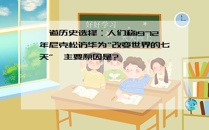 一道历史选择：人们称1972年尼克松访华为“改变世界的七天”,主要原因是?