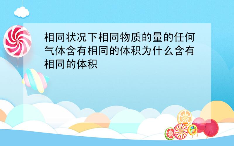 相同状况下相同物质的量的任何气体含有相同的体积为什么含有相同的体积