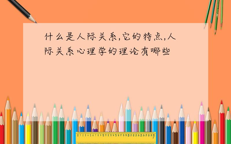 什么是人际关系,它的特点,人际关系心理学的理论有哪些