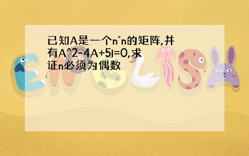 已知A是一个n*n的矩阵,并有A^2-4A+5I=0,求证n必须为偶数