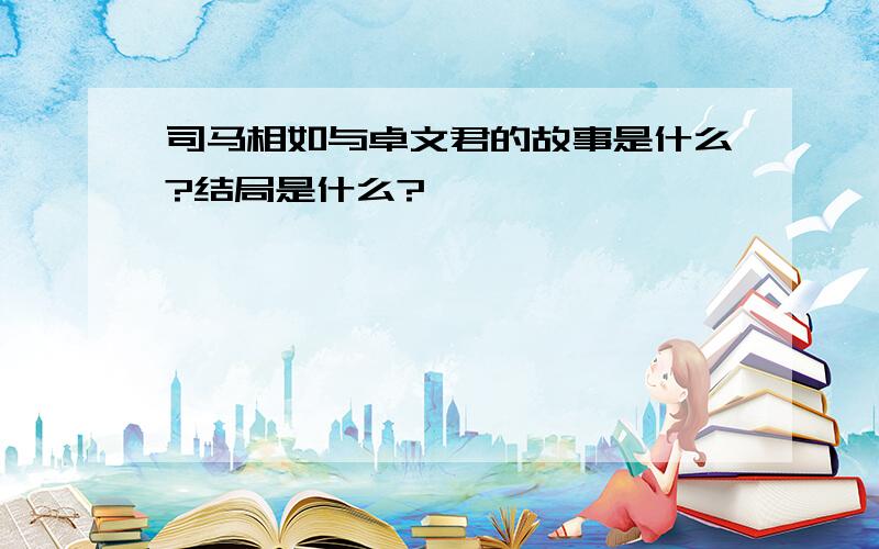 司马相如与卓文君的故事是什么?结局是什么?