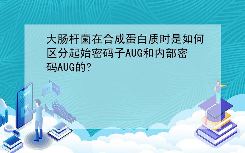 大肠杆菌在合成蛋白质时是如何区分起始密码子AUG和内部密码AUG的?