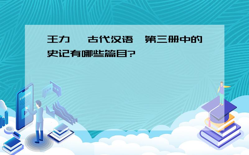 王力 《古代汉语》第三册中的史记有哪些篇目?