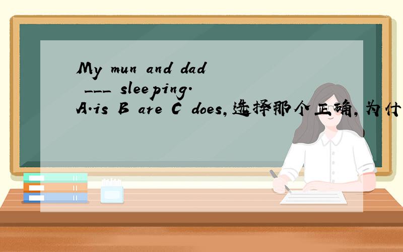 My mun and dad ___ sleeping.A.is B are C does,选择那个正确,为什么?